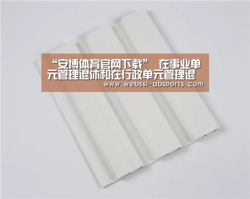 “安博体育官网下载”
在事业单元管理退休和在行政单元管理退休待遇有什么差别?(图3) 安博体育官网下载