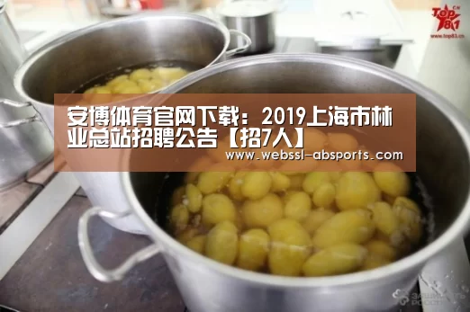 安博体育官网下载:2019上海市林业总站招聘公告【招7人】(图2) 安博体育官网下载