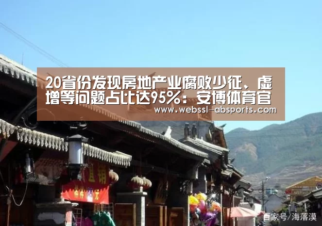 20省份发现房地产业腐败少征、虚增等问题占比达95%:安博体育官网下载(图2) 安博体育官网下载